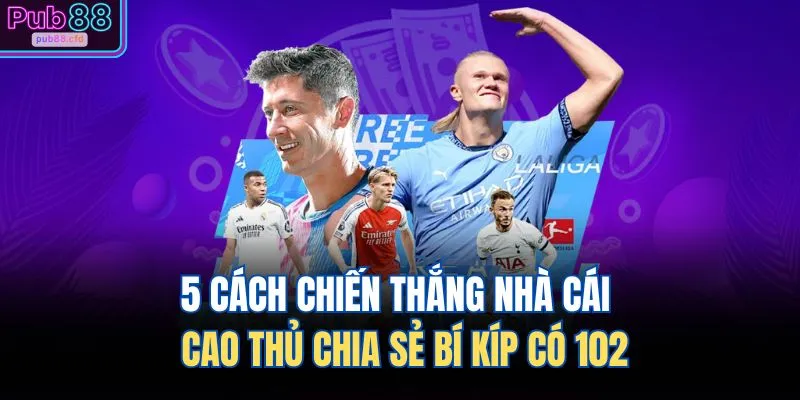 5 cach chien thang nha cai cao thu chia se bi kip co 102