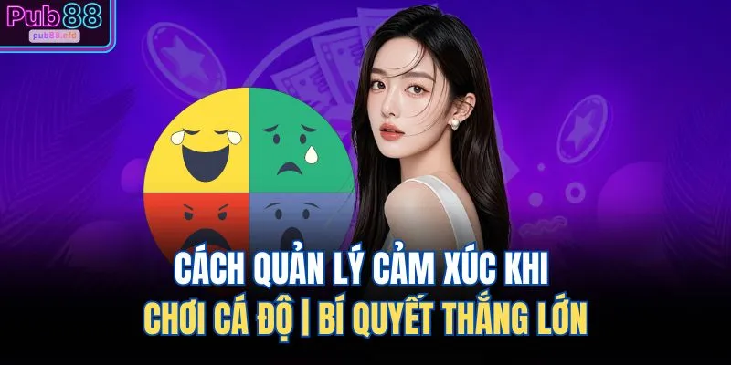 cach quan ly cam xuc khi choi ca do bi quyet thang lon