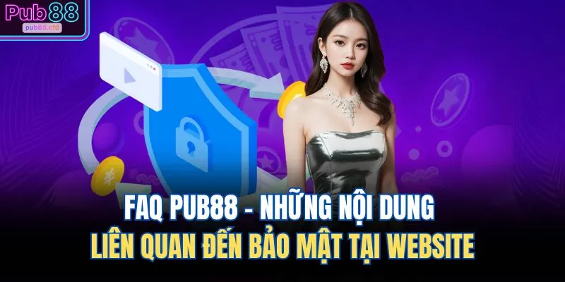 FAQ PUB88 - Những nội dung liên quan đến bảo mật tại website