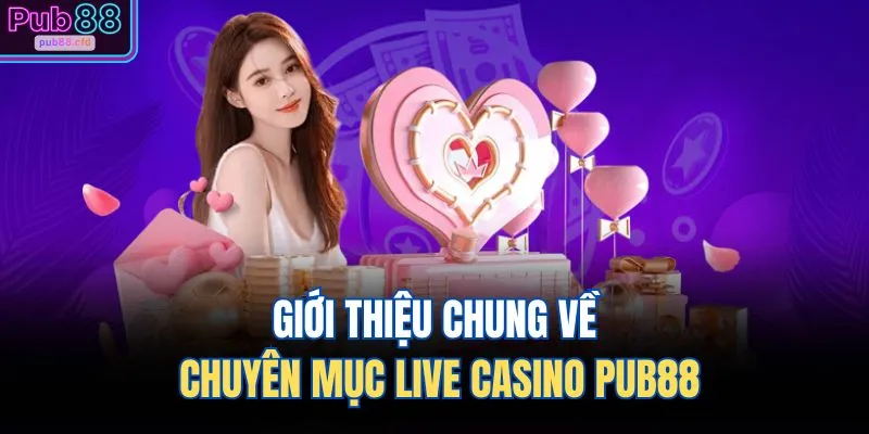 Giới thiệu chung về chuyên mục live casino PUB88