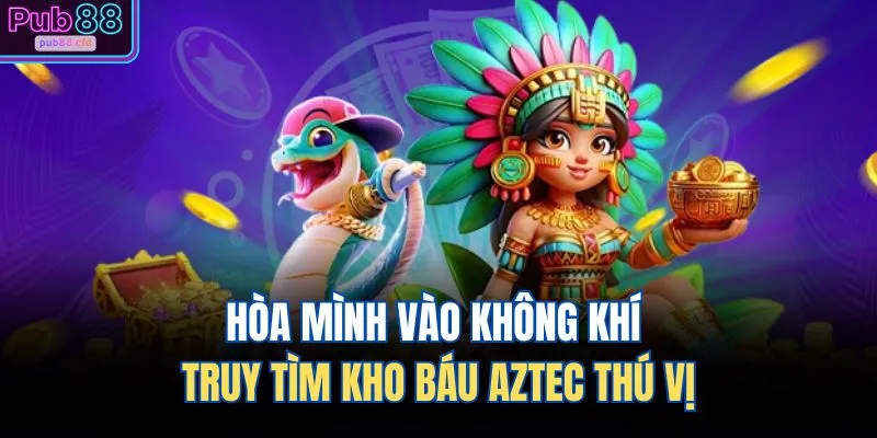 Nổ Hũ PUB88 4 Hòa mình vào không khí truy tìm kho báu Aztec thú vị