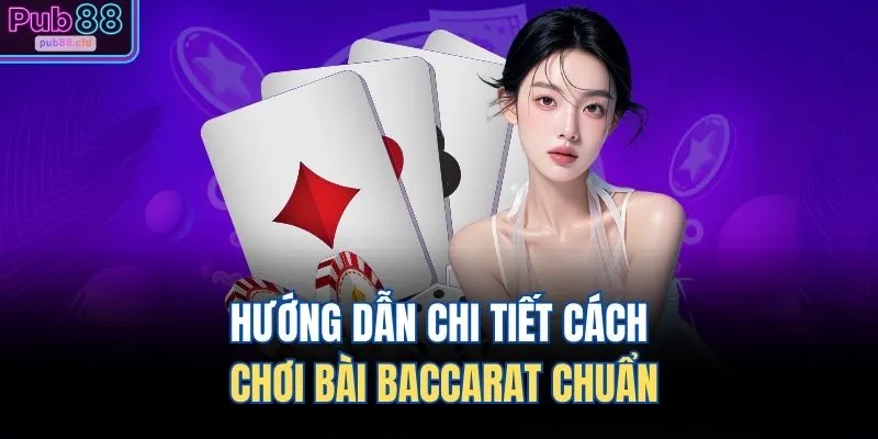 Hướng dẫn chi tiết cách chơi bài Baccarat chuẩn